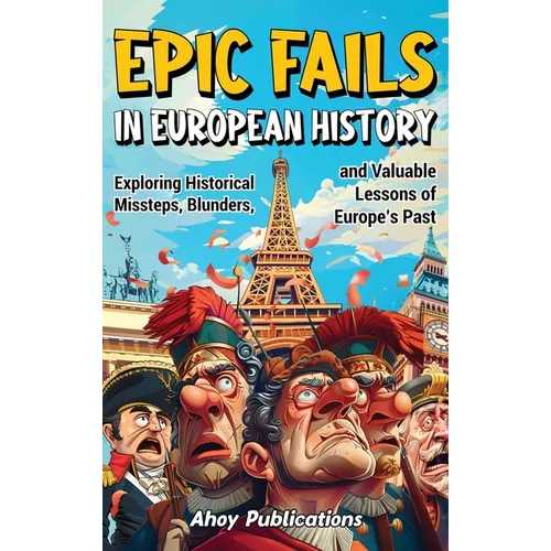 Epic Fails in European History: Exploring Historical Missteps, Blunders, and Valuable Lessons of Europe's Past