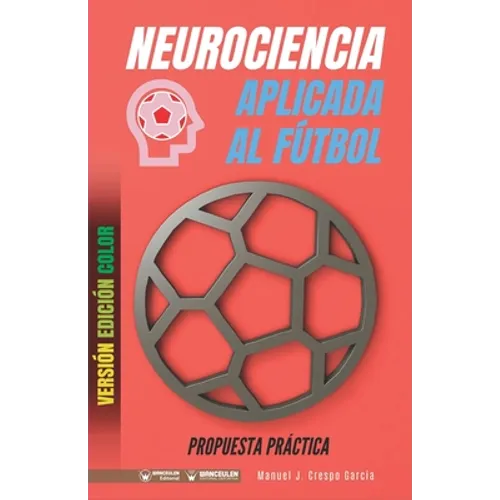 Neurociencia aplicada al fútbol. Propuesta práctica: Concepto y 100 tareas para su entrenamiento (Versión Edición Color)