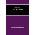 Bahaism And Its Claims; A Study Of The Religion Promulgated By Baha Utlah And Abdul Baha