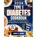 Type 1 Diabetes Diet Cookbook 2024: 1800 Simple and Tasty Recipes for Managing Diabetes with Confidence