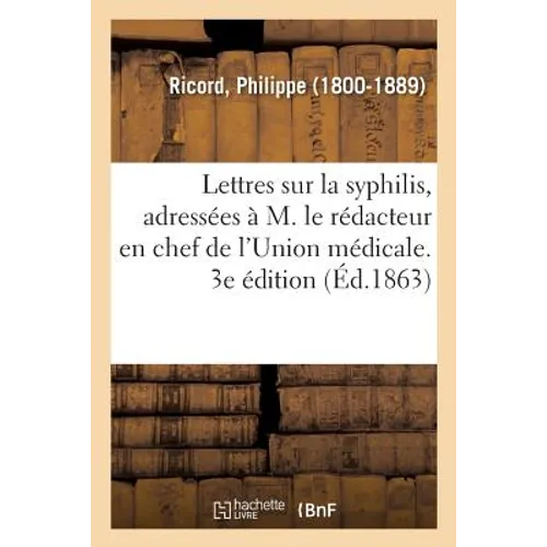 Lettres Sur La Syphilis, Adressées À M. Le Rédacteur En Chef de l'Union Médicale: Syphilisation Et Transmission Des Accidents Secondaires, Discours. A
