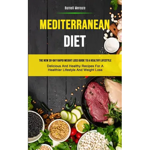 Mediterranean Diet: The New 30-day Rapid Weight Loss Guide To A Healthy Lifestyle (Delicious And Healthy Recipes For A Healthier Lifestyle