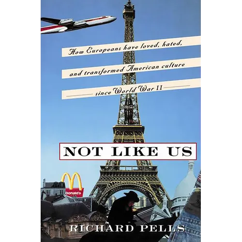 Not Like Us: How Europeans Have Loved, Hated, and Transformed American Culture Since World War II