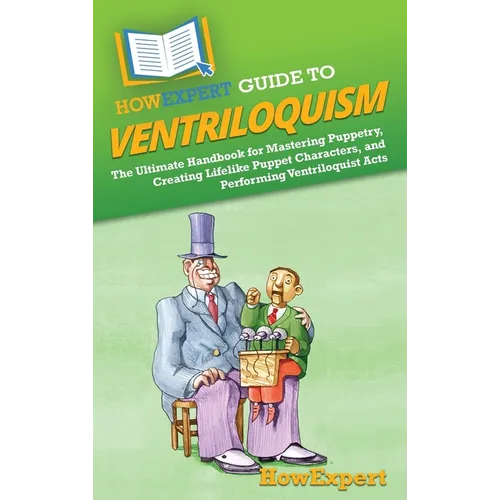 HowExpert Guide to Ventriloquism: The Ultimate Handbook for Mastering Puppetry, Creating Lifelike Puppet Characters, and Performing Ventriloquist Acts
