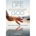 Ordinary Life, Extraordinary God: Dreams, Visions, and Miracles in the Everyday