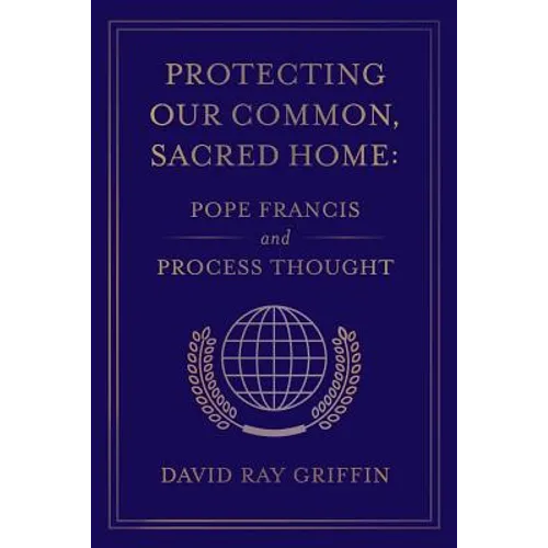 Protecting Our Common, Sacred Home: Pope Francis and Process Thought