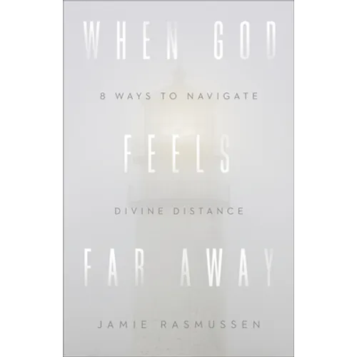 When God Feels Far Away: Eight Ways to Navigate Divine Distance