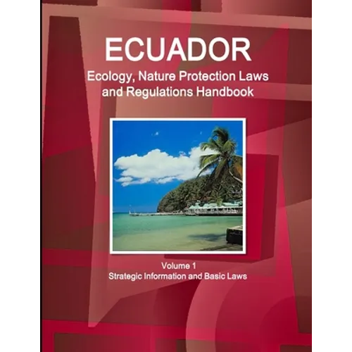 Ecuador Ecology, Nature Protection Laws and Regulations Handbook Volume 1 Strategic Information and Basic Laws