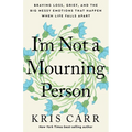 I'm Not a Mourning Person: Braving Loss, Grief, and the Big Messy Emotions That Happen When Life Falls Apart