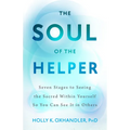 The Soul of the Helper: Seven Stages to Seeing the Sacred Within Yourself So You Can See It in Others