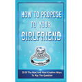 How To Propose To Your Girlfriend: 25 Of The Best And Most Creative Ways To Pop The Question