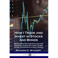 How I Trade and Invest in Stocks and Bonds: Being Some Methods Evolved and Adopted, During My Thirty-Three Years' Experience in Wall Street