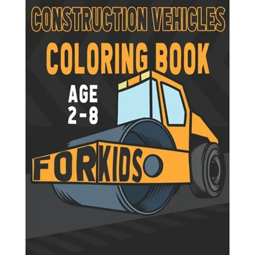 Construction Vehicles Coloring Book For Kids Age 2-8: Birthday and Preschool Prep Perfect Gifts For Children That Love Coloring Construction Vehicles
