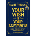 Your Wish Is Your Command; How to Manifest Your Desires: The Missing Secrets