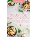 Sous Vide Vegan Cookbook: The Easy Foolproof Technique to Cook Healthy Recipes. Perfect for Everyone, from Beginner to Advanced