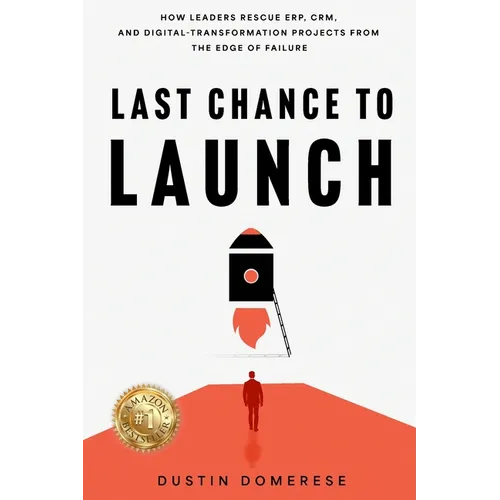 Last Chance to Launch: How Leaders Rescue ERP, CRM, and Digital-Transformation Projects from the Edge of Failure: How Leaders Rescue ERP, CRM, and Dig