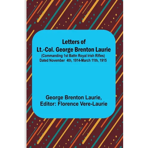 Letters of Lt.-Col. George Brenton Laurie;(commanding 1st Battn Royal Irish Rifles) Dated November 4th, 1914-March 11th, 1915