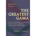 The GREATEST GAMA PEHALWAN: The Unofficial Facts about Indias Greateest