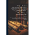 The Greek Versions Of The Testaments Of The Twelve Patriarchs: Edited From Nine Mss . Together With The Variants Of The Armenian And Slavonic Versions