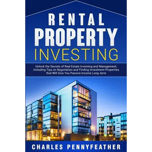 Rental Property Investing: Unlock the Secrets of Real Estate Investing and Management, Including Tips on Negotiation and Finding Investment Properties