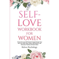 Self-Love Workbook for Women: Overcome Low Self Esteem & Supercharge Your Self-Love With Daily Habits, Affirmations, Self Discovery Practices & Much M
