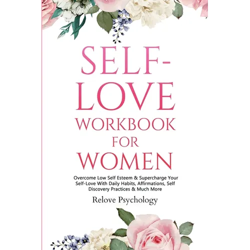 Self-Love Workbook for Women: Overcome Low Self Esteem & Supercharge Your Self-Love With Daily Habits, Affirmations, Self Discovery Practices & Much M