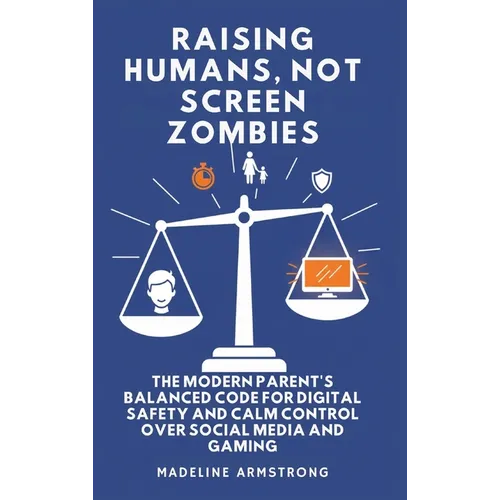 Raising Humans, Not Screen Zombies: The Modern Parent's Balanced Code for Digital Safety and Calm Control Over Social Media and Gaming