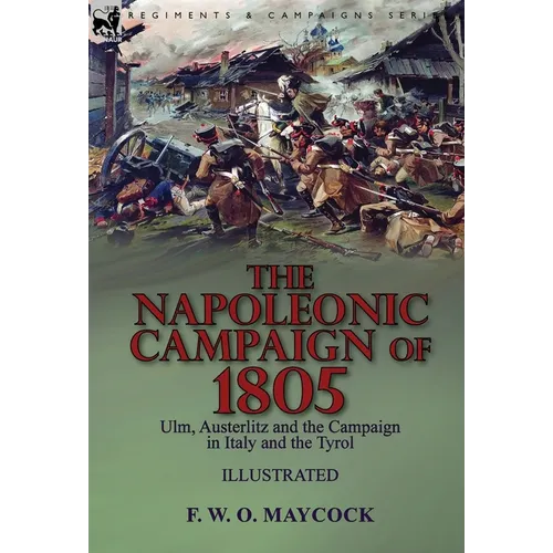 The Napoleonic Campaign of 1805: Ulm, Austerlitz and the Campaign in Italy and the Tyrol