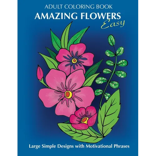 Adult Coloring Book: Amazing Flowers: Easy Large Simple Designs with motivaltional phrases: Relaxing Floral Coloring Gift Book for Beginners, Seniors,