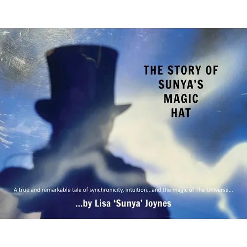 The Story of Sunya's Magic Hat: A true and remarkable tale of synchronicity, intuition... and the magic of The Universe