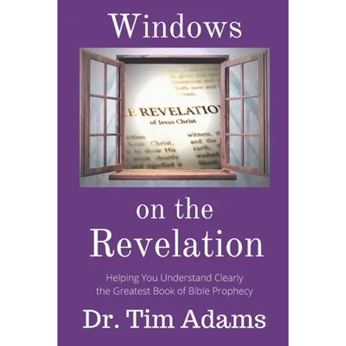 Windows on the Revelation: Helping You Understand Clearly the Greatest Book of Bible Prophecy