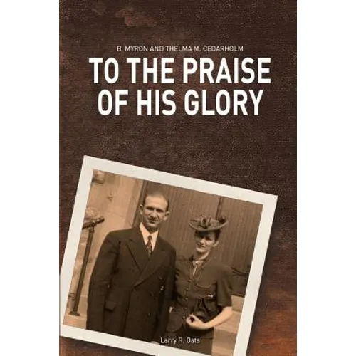 To the Praise of His Glory: B. Myron Cedarholm and Thelma M. Cedarholm