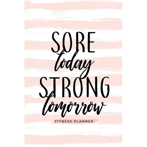 Sore Today Strong Tomorrow Fitness Planner: Workout Log and Meal Planning Notebook to Track Nutrition, Diet, and Exercise - A Weight Loss Journal for