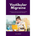 Vestibular Migraine: A Practical 5-Step Plan to Managing Dizziness Through Diet and Natural Strategies