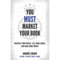 You Must Market Your Book: Increase Your Impact, Sell More Books, and Make More Money