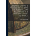 A Treatise Of Divine Providence General And Particular As Relating To The Church Of God In The World