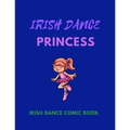 IRISH DANCE PRINCESS - Irish Dance Comic Book: 120 Framed Pages 8.5 x 11 Comic Book - Ideal Appreciation Gift For Irish Dancers Of Any Age