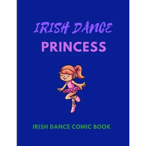 IRISH DANCE PRINCESS - Irish Dance Comic Book: 120 Framed Pages 8.5 x 11 Comic Book - Ideal Appreciation Gift For Irish Dancers Of Any Age