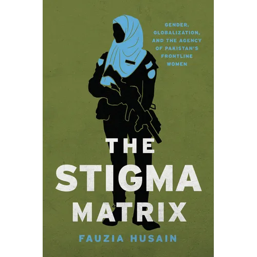 The Stigma Matrix: Gender, Globalization, and the Agency of Pakistan's Frontline Women