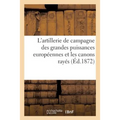 L'Artillerie de Campagne Des Grandes Puissances Européennes Et Les Canons Rayés