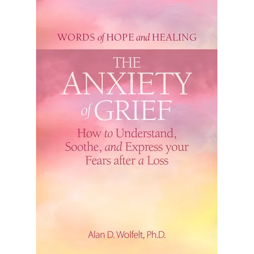 The Anxiety of Grief: How to Understand, Soothe, and Express Your Fears After a Loss