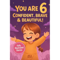 You Are 6 Confident, Brave & Beautiful: 20 Inspiring Stories for 6-Year-Old Girls To Quickly Build Confidence, Spark Kindness, and Enjoy Bedtime Readi