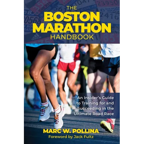 Boston Marathon Handbook: An Insider's Guide to Training for and Succeeding in the Ultimate Road Race