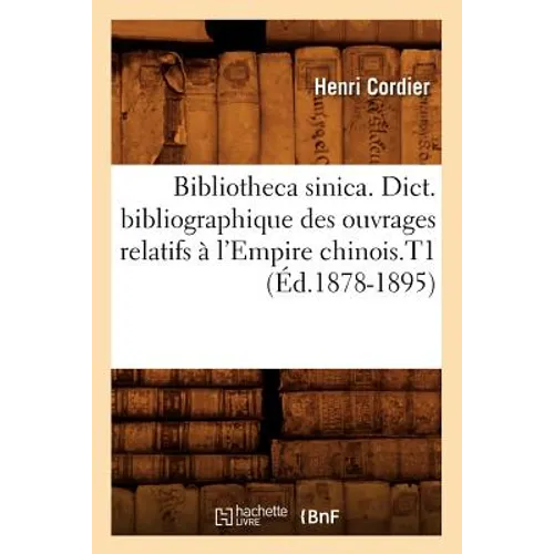 Bibliotheca Sinica. Dict. Bibliographique Des Ouvrages Relatifs À l'Empire Chinois.T1 (Éd.1878-1895)