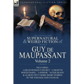 The Collected Supernatural and Weird Fiction of Guy de Maupassant: Volume 2-Including Fifty-Four Short Stories of the Strange and Unusual
