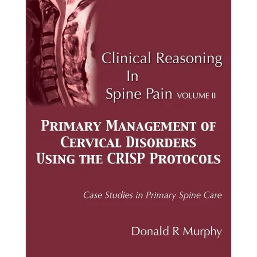 Clinical Reasoning in Spine Pain Volume II: Primary Management of Cervical Disorders Using the CRISP Protocols Case Studies in Primary Spine Care - Paperback