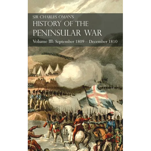 Sir Charles Oman's History of the Peninsular War Volume III: Volume III: September 1809 - December 1810 Ocaña, Cadiz, Bussaco, Torres Vedras