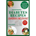 Diabetes Recipes Cookbook for Seniors: The Complete Guide to Quick, Easy, Delicious and Nutritious Recipes to Manage, Reverse and Prevent Diabetes.