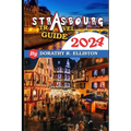 Strasbourg travels 2024: A comprehensive Guide in understanding all you need to know about Strasbourg, Cathedral Notre-Dame, La Petite France,