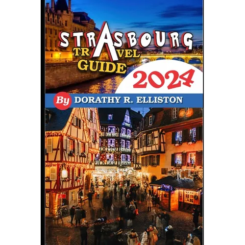 Strasbourg travels 2024: A comprehensive Guide in understanding all you need to know about Strasbourg, Cathedral Notre-Dame, La Petite France,